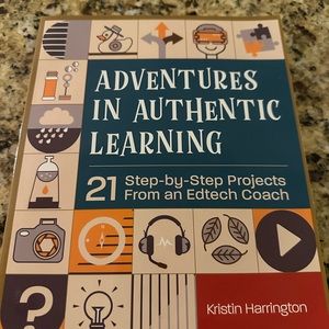 Adventures In Authentic Learning:  21 Step-By-Step Projects From an EdTech Coach